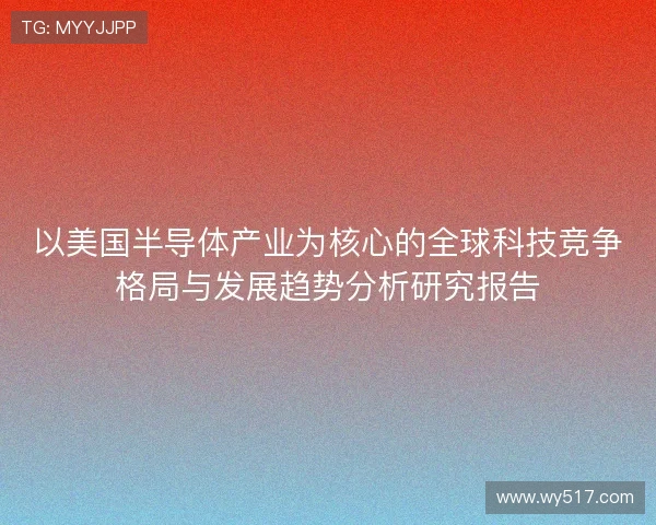 以美国半导体产业为核心的全球科技竞争格局与发展趋势分析研究报告